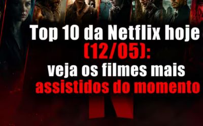 TOP 10 DA NETFLIX HOJE (12/05): VEJA OS FILMES MAIS ASSISTIDOS DO MOMENTO