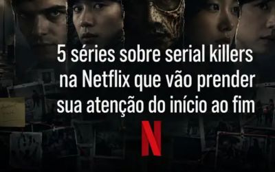 5 SÉRIES SOBRE SERIAL KILLERS NA NETFLIX QUE VÃO PRENDER SUA ATENÇÃO DO INÍCIO AO FIM